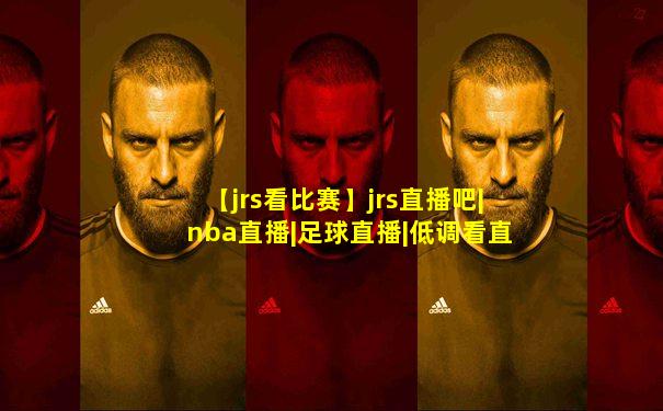 【jrs看比赛】jrs直播吧|nba直播|足球直播|低调看直播